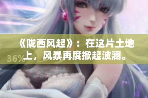 《陇西风起》：在这片土地上，风暴再度掀起波澜。