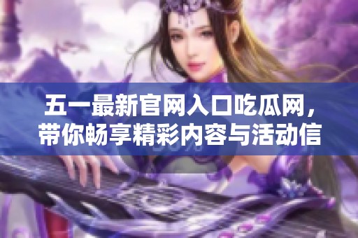 五一最新官网入口吃瓜网，带你畅享精彩内容与活动信息
