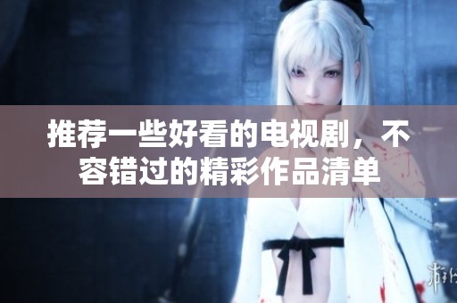 推荐一些好看的电视剧，不容错过的精彩作品清单