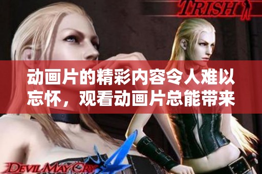 动画片的精彩内容令人难以忘怀，观看动画片总能带来欢乐体验