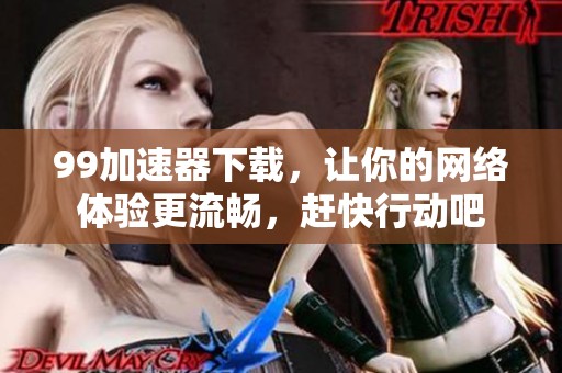 99加速器下载，让你的网络体验更流畅，赶快行动吧
