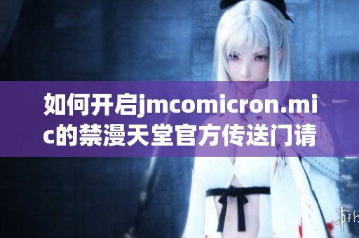 如何开启jmcomicron.mic的禁漫天堂官方传送门请看这里