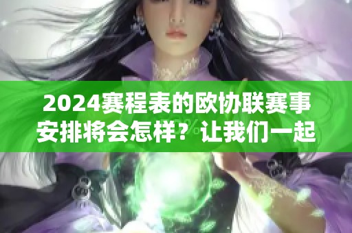 2024赛程表的欧协联赛事安排将会怎样？让我们一起来看看！