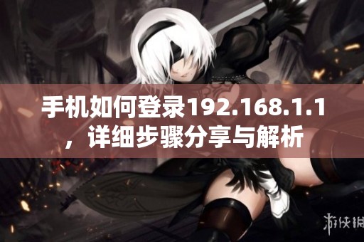手机如何登录192.168.1.1，详细步骤分享与解析