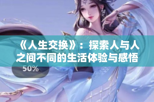 《人生交换》：探索人与人之间不同的生活体验与感悟