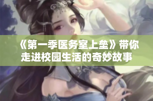 《第一季医务室上垒》带你走进校园生活的奇妙故事
