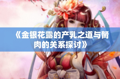 《金银花露的产乳之道与胬肉的关系探讨》