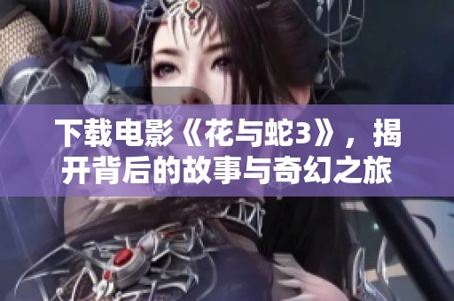 下载电影《花与蛇3》，揭开背后的故事与奇幻之旅