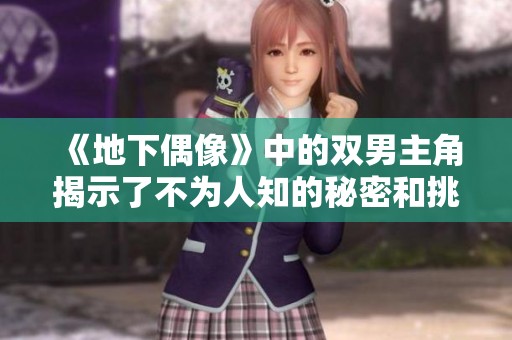 《地下偶像》中的双男主角揭示了不为人知的秘密和挑战吧