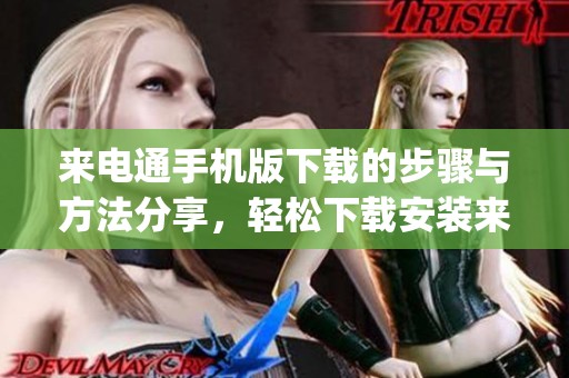 来电通手机版下载的步骤与方法分享，轻松下载安装来电通app
