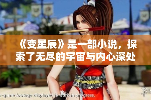 《变星辰》是一部小说，探索了无尽的宇宙与内心深处的奇幻之旅。