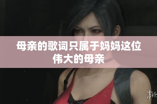 母亲的歌词只属于妈妈这位伟大的母亲