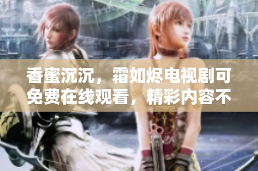 香蜜沉沉，霜如烬电视剧可免费在线观看，精彩内容不容错过