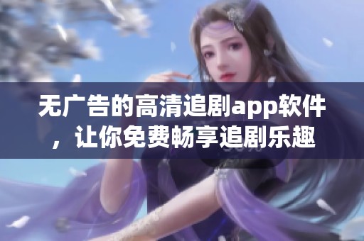 无广告的高清追剧app软件，让你免费畅享追剧乐趣