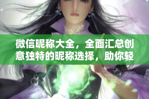 微信昵称大全，全面汇总创意独特的昵称选择，助你轻松找到满意的昵称