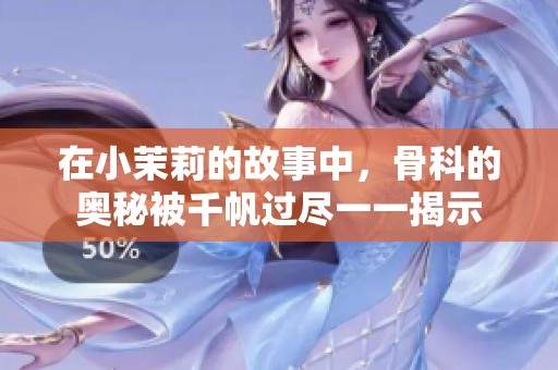 在小茉莉的故事中，骨科的奥秘被千帆过尽一一揭示