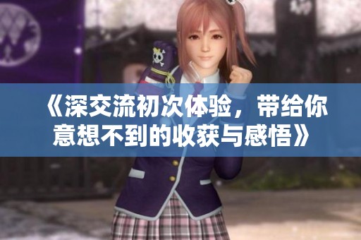 《深交流初次体验，带给你意想不到的收获与感悟》