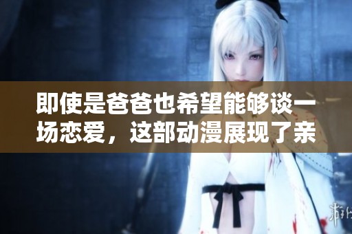 即使是爸爸也希望能够谈一场恋爱，这部动漫展现了亲情与爱情的交织