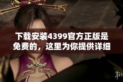 下载安装4399官方正版是免费的，这里为你提供详细步骤和链接