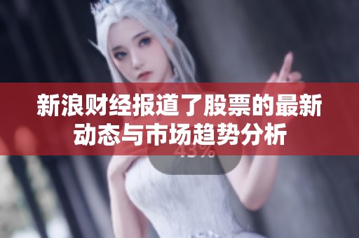 新浪财经报道了股票的最新动态与市场趋势分析