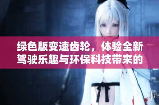 绿色版变速齿轮，体验全新驾驶乐趣与环保科技带来的双重享受