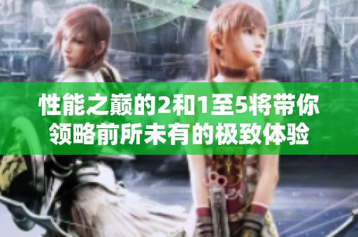 性能之巅的2和1至5将带你领略前所未有的极致体验