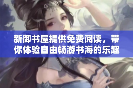 新御书屋提供免费阅读，带你体验自由畅游书海的乐趣