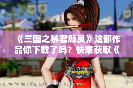 《三国之暴君颜良》这部作品你下载了吗？快来获取《三国之暴君颜良》txt资源吧！