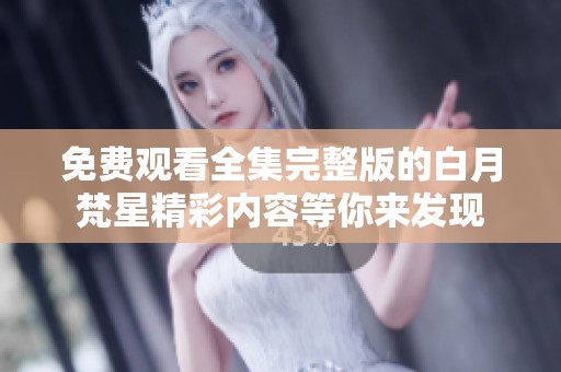 免费观看全集完整版的白月梵星精彩内容等你来发现