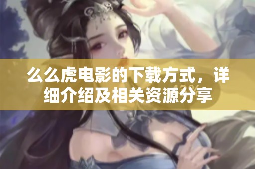 么么虎电影的下载方式，详细介绍及相关资源分享