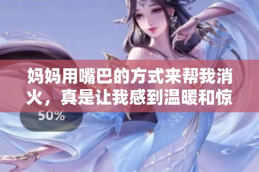 妈妈用嘴巴的方式来帮我消火，真是让我感到温暖和惊讶