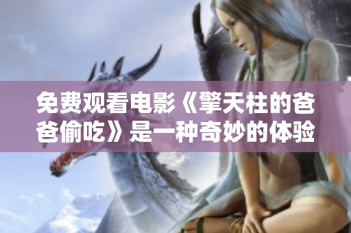 免费观看电影《擎天柱的爸爸偷吃》是一种奇妙的体验
