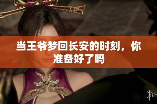 当王爷梦回长安的时刻，你准备好了吗