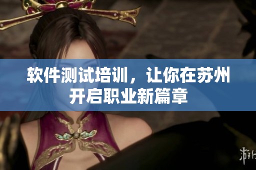 软件测试培训，让你在苏州开启职业新篇章