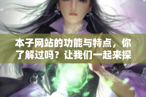 本子网站的功能与特点，你了解过吗？让我们一起来探索吧！