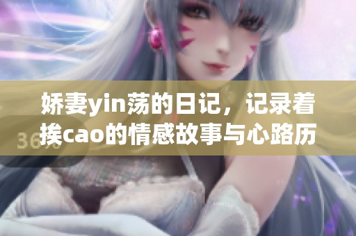 娇妻yin荡的日记，记录着挨cao的情感故事与心路历程