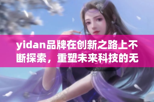 yidan品牌在创新之路上不断探索，重塑未来科技的无限可能性