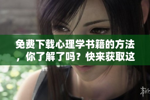 免费下载心理学书籍的方法，你了解了吗？快来获取这些资源吧！