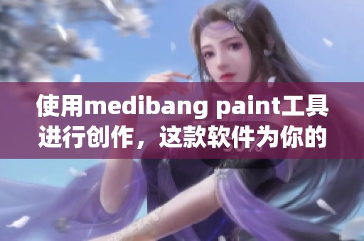 使用medibang paint工具进行创作，这款软件为你的绘画带来无限可能