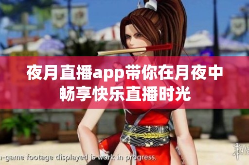 夜月直播app带你在月夜中畅享快乐直播时光