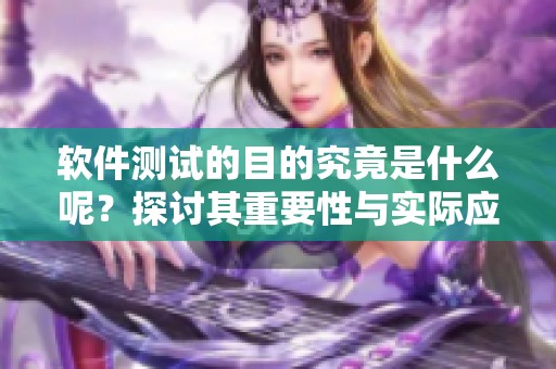 软件测试的目的究竟是什么呢？探讨其重要性与实际应用价值。