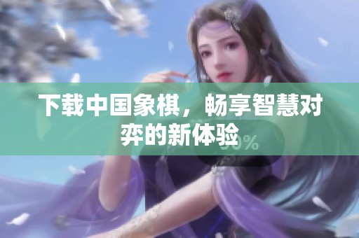 下载中国象棋，畅享智慧对弈的新体验