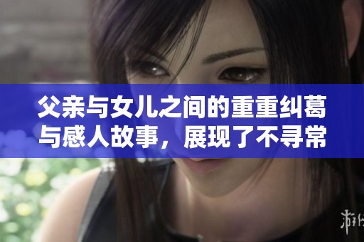 父亲与女儿之间的重重纠葛与感人故事，展现了不寻常的深厚情感