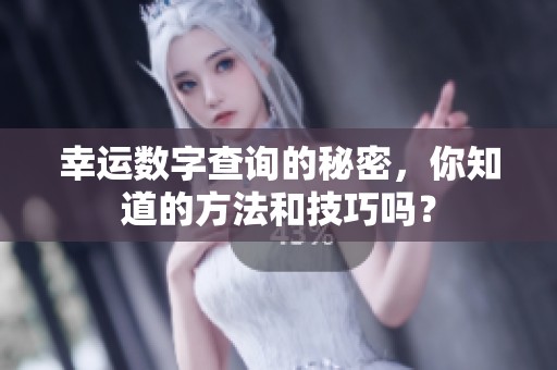 幸运数字查询的秘密，你知道的方法和技巧吗？