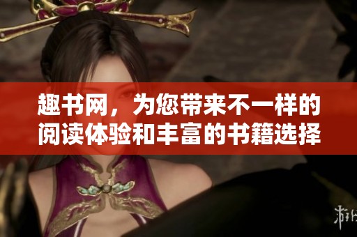 趣书网，为您带来不一样的阅读体验和丰富的书籍选择