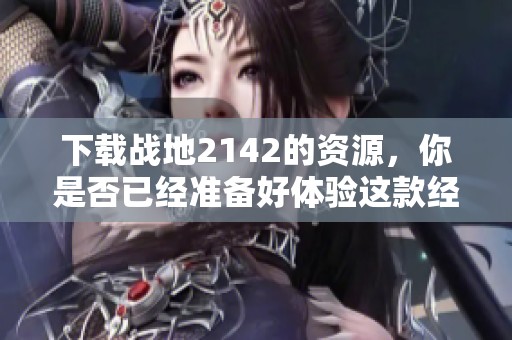 下载战地2142的资源，你是否已经准备好体验这款经典游戏呢