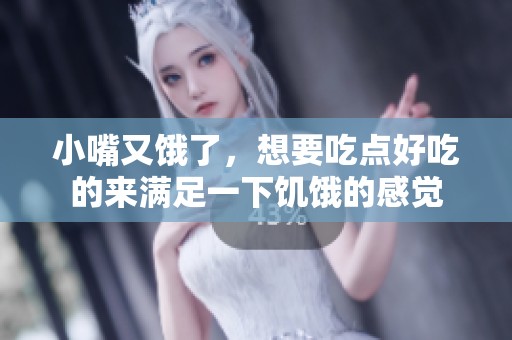小嘴又饿了，想要吃点好吃的来满足一下饥饿的感觉