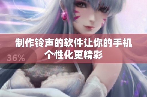 制作铃声的软件让你的手机个性化更精彩