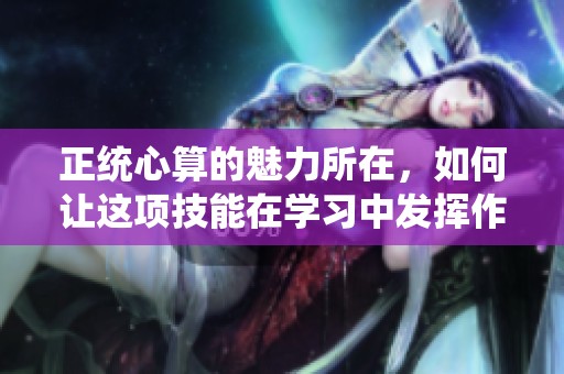 正统心算的魅力所在，如何让这项技能在学习中发挥作用