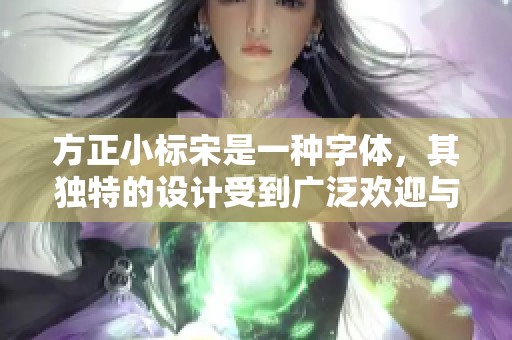 方正小标宋是一种字体，其独特的设计受到广泛欢迎与使用。